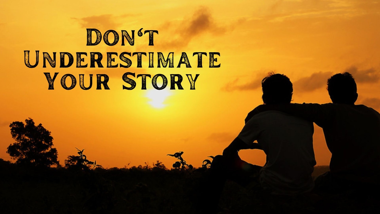 Don't Underestimate Your Story