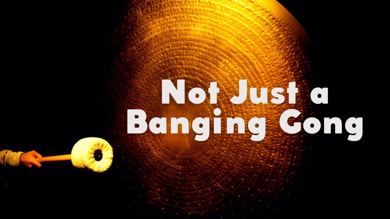 Not Just a Banging Gong