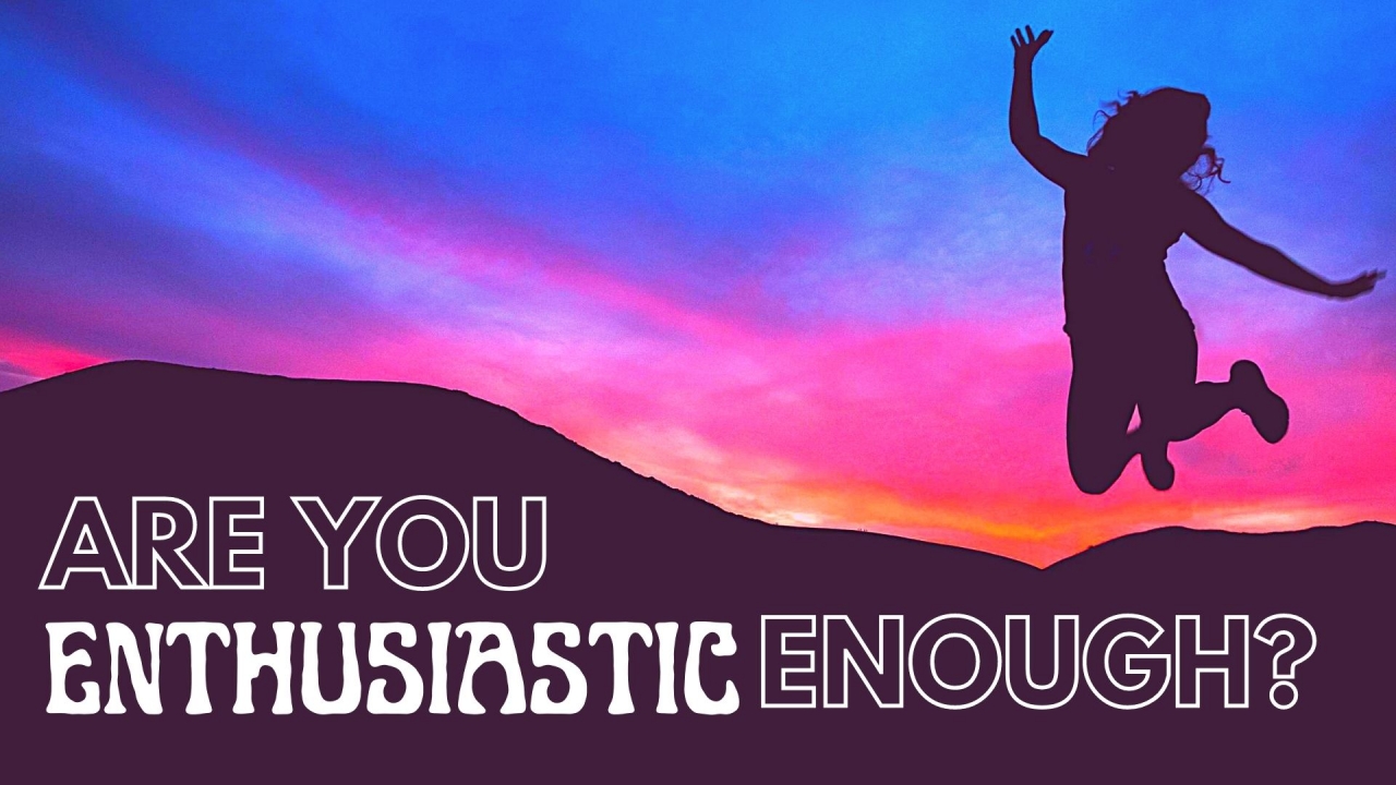 Are you Enthusiastic enough?